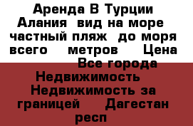 Аренда В Турции Алания  вид на море, частный пляж, до моря всего 30 метров!  › Цена ­ 2 900 - Все города Недвижимость » Недвижимость за границей   . Дагестан респ.
